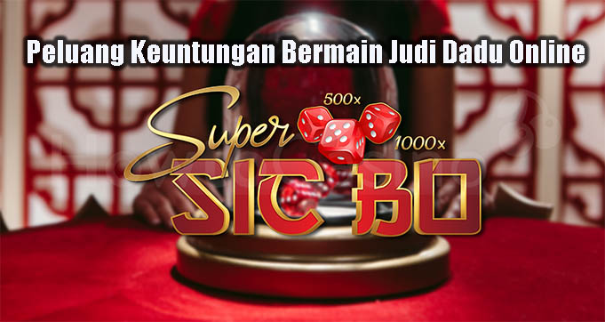 Peluang Keuntungan Bermain Judi Dadu Online